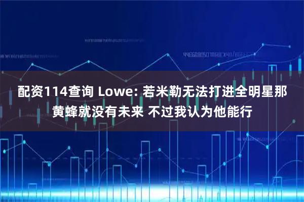 配资114查询 Lowe: 若米勒无法打进全明星那黄蜂就没有未来 不过我认为他能行