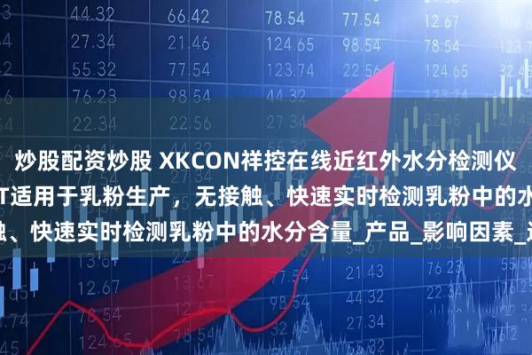 炒股配资炒股 XKCON祥控在线近红外水分检测仪XKCON-NIR-MA-HT适用于乳粉生产，无接触、快速实时检测乳粉中的水分含量_产品_影响因素_过程
