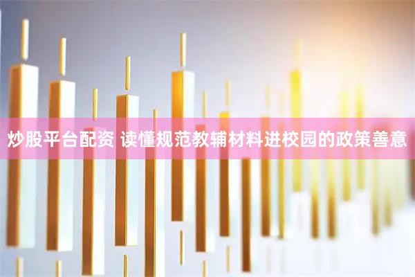 炒股平台配资 读懂规范教辅材料进校园的政策善意