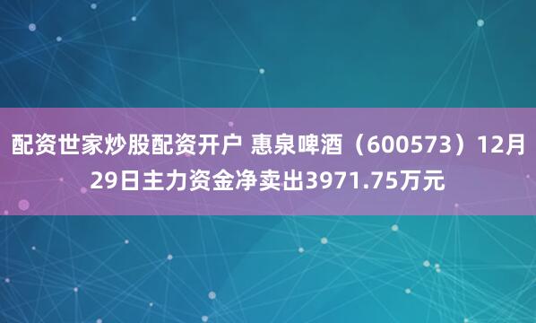 配资世家炒股配资开户 惠泉啤酒（600573）12月29日主力资金净卖出3971.75万元